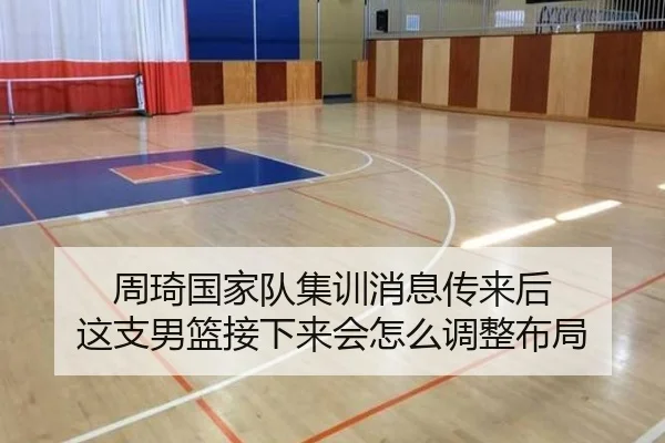 周琦国家队集训消息传来后 这支男篮接下来会怎么调整布局