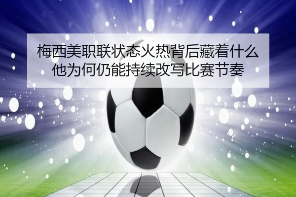 梅西美职联状态火热背后藏着什么 他为何仍能持续改写比赛节奏（bet365）